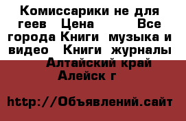 Комиссарики не для геев › Цена ­ 200 - Все города Книги, музыка и видео » Книги, журналы   . Алтайский край,Алейск г.